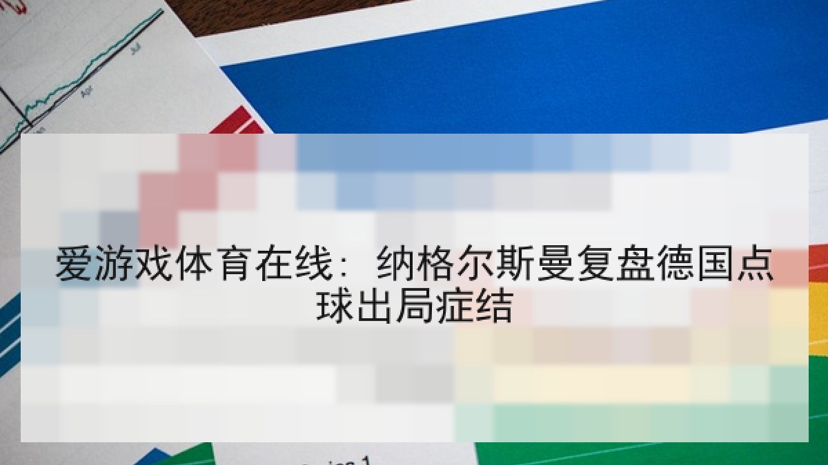 爱游戏体育在线: 纳格尔斯曼复盘德国点球出局症结