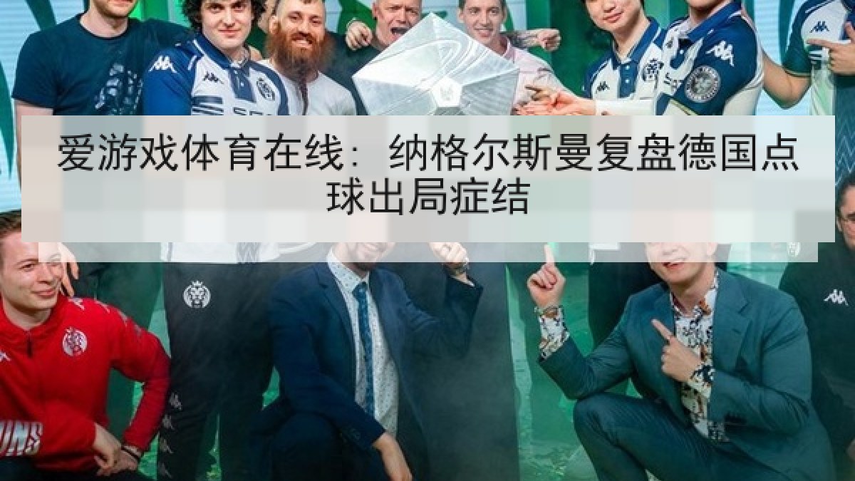 爱游戏体育在线: 纳格尔斯曼复盘德国点球出局症结