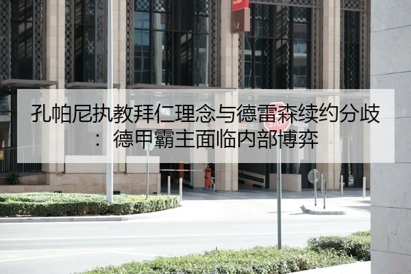 孔帕尼执教拜仁理念与德雷森续约分歧：德甲霸主面临内部博弈