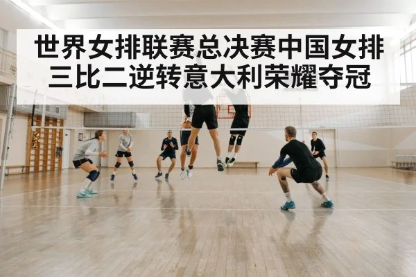 世界女排联赛总决赛中国女排三比二逆转意大利荣耀夺冠
