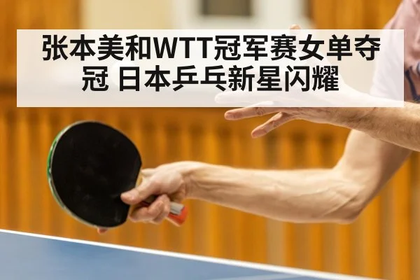 张本美和WTT冠军赛女单夺冠 日本乒乓新星闪耀