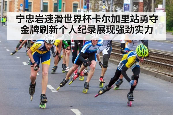 宁忠岩速滑世界杯卡尔加里站勇夺金牌刷新个人纪录展现强劲实力