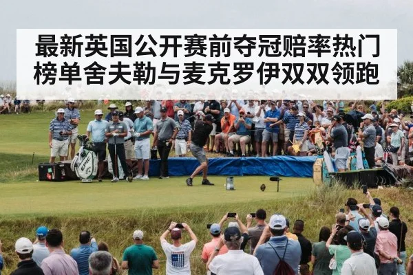 最新英国公开赛前夺冠赔率热门榜单舍夫勒与麦克罗伊双双领跑