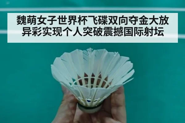 魏萌女子世界杯飞碟双向夺金大放异彩实现个人突破震撼国际射坛